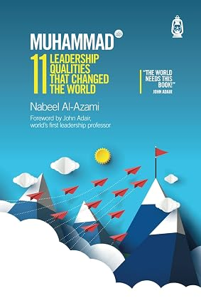 Muhammad (ﷺ): 11 Leadership Qualities That Changed the World by Nabeel Al-Azami