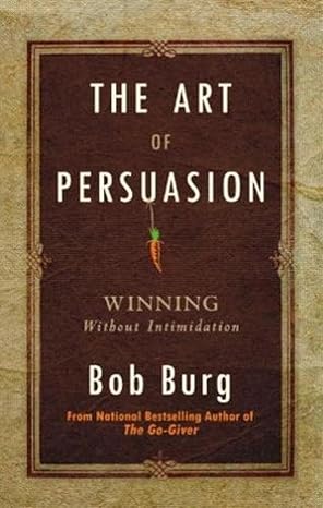 The Art Of Persuasion by Bob Burg